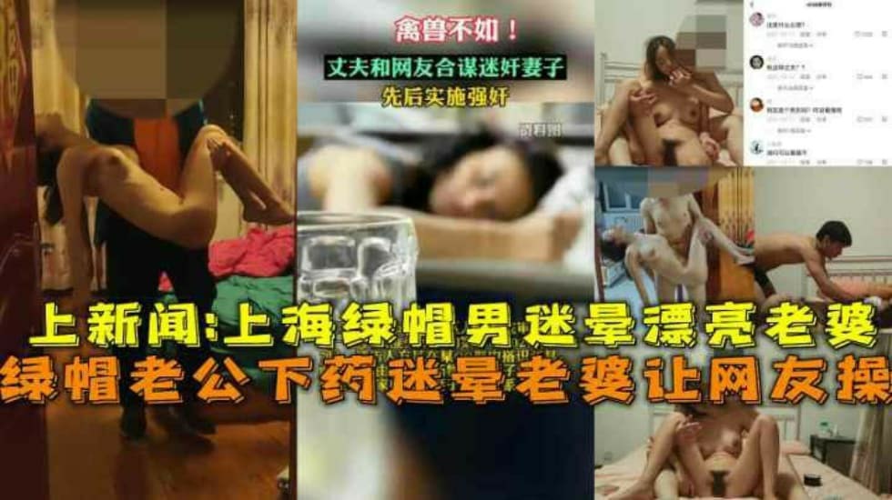 上海绿帽老公下药迷晕漂亮老婆让网友操视频流出上新闻 迷奸